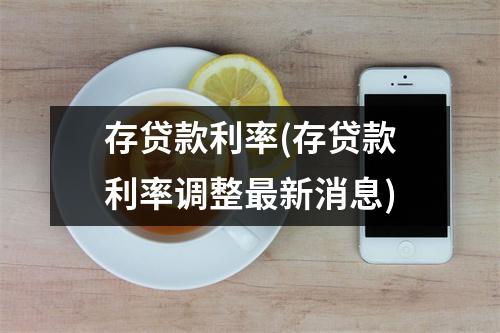 存贷款利率(存贷款利率调整最新消息)