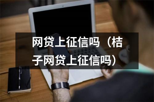 网贷上征信吗（桔子网贷上征信吗）