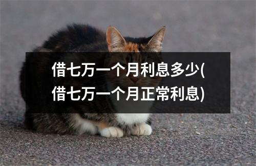 借七万一个月利息多少(借七万一个月正常利息)