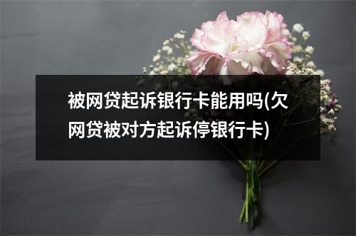 被网贷起诉银行卡能用吗(欠网贷被对方起诉停银行卡)