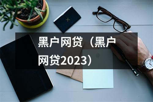 黑户网贷（黑户网贷2023）