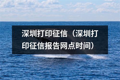 深圳打印征信（深圳打印征信报告网点时间）