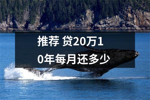 推荐 贷20万10年每月还多少 