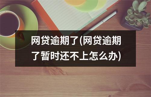 网贷逾期了(网贷逾期了暂时还不上怎么办)