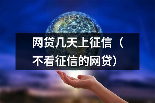 网贷几天上征信（不看征信的网贷）