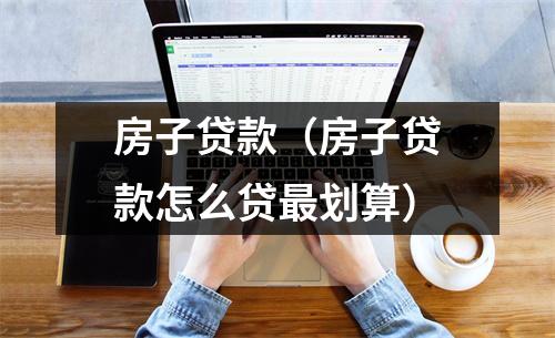 房子贷款(房子贷款怎么贷最划算)