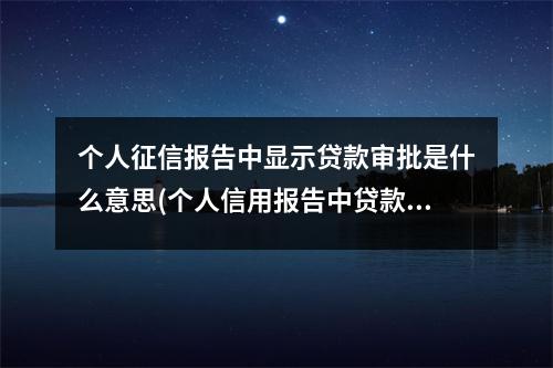 个人征信报告中显示贷款审批是什么意思(个人信用报告中贷款审批什么意思)
