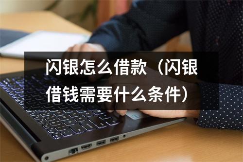 闪银怎么借款（闪银借钱需要什么条件）