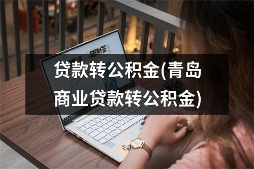 贷款转公积金(青岛商业贷款转公积金)