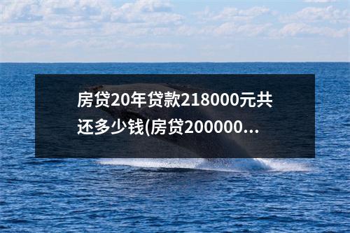 房贷20年贷款218000元共还多少钱(房贷200000万等额本金10年还多少钱)