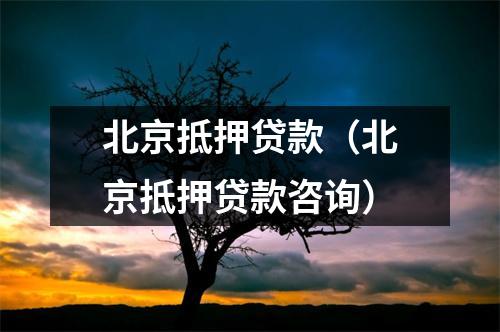 北京抵押贷款（北京抵押贷款咨询）