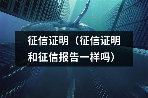 征信证明（征信证明和征信报告一样吗）