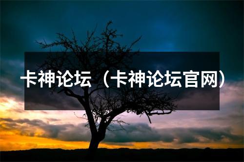 卡神论坛（卡神论坛官网）