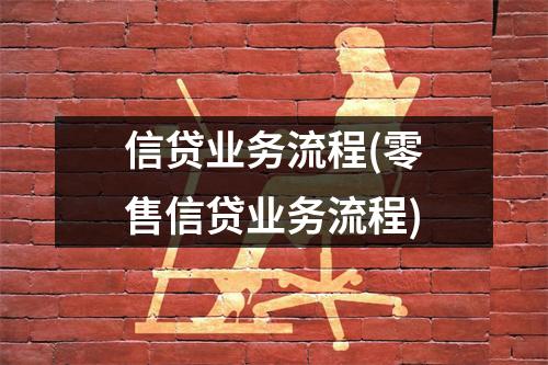 信贷业务流程(零售信贷业务流程)