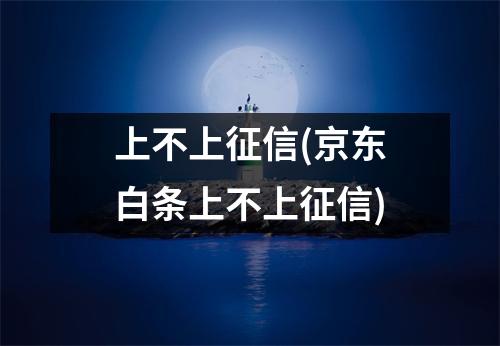 上不上征信(京东白条上不上征信)