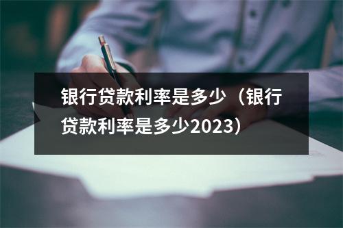银行贷款利率是多少（银行贷款利率是多少2023）