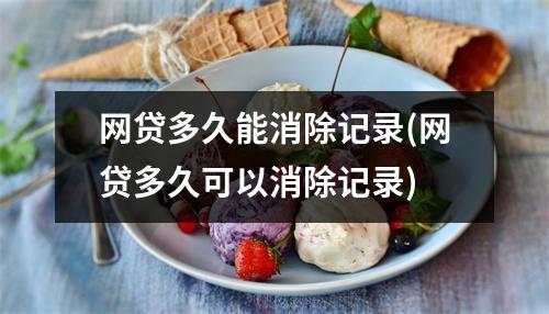 网贷多久能消除记录(网贷多久可以消除记录)