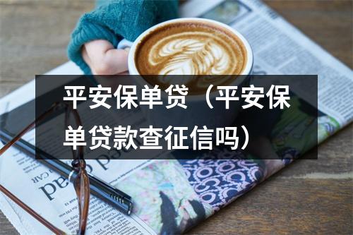 平安保单贷（平安保单贷款查征信吗）