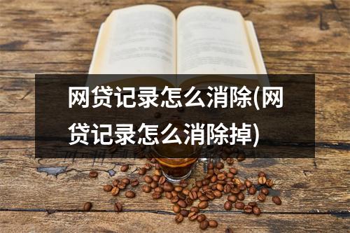 网贷记录怎么消除(网贷记录怎么消除掉)