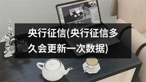 央行征信(央行征信多久会更新一次数据)