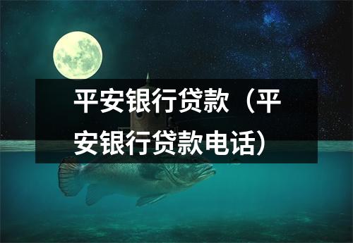 平安银行贷款(平安银行贷款电话)