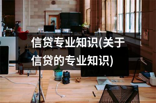 信贷专业知识(关于信贷的专业知识)