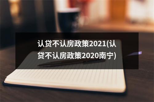 认贷不认房政策2021(认贷不认房政策2020南宁)