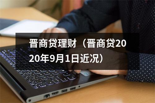 晋商贷理财（晋商贷2020年9月1日近况）