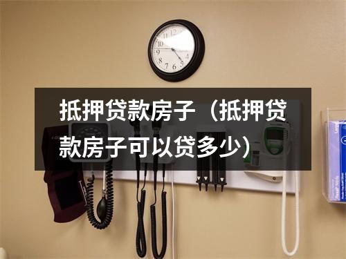 抵押贷款房子(抵押贷款房子可以贷多少)