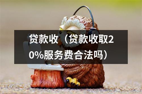 贷款收（贷款收取20%服务费合法吗）