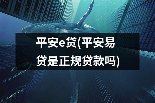 平安e贷(平安易贷是正规贷款吗)
