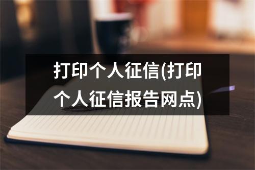 打印个人征信(打印个人征信报告网点)
