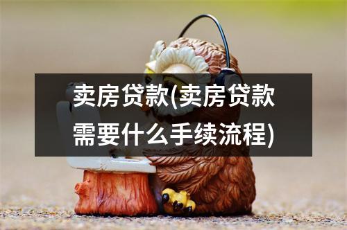 卖房贷款(卖房贷款需要什么手续流程)