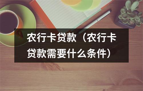 农行卡贷款（农行卡贷款需要什么条件）