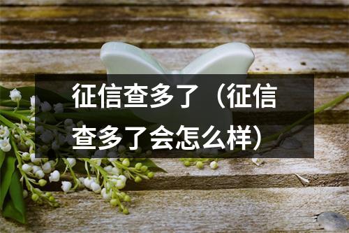 征信查多了（征信查多了会怎么样）