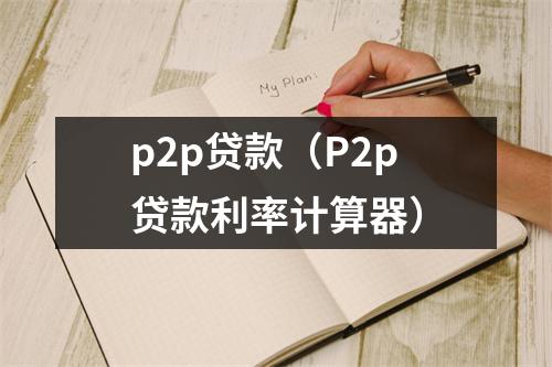 p2p贷款（P2p贷款利率计算器）