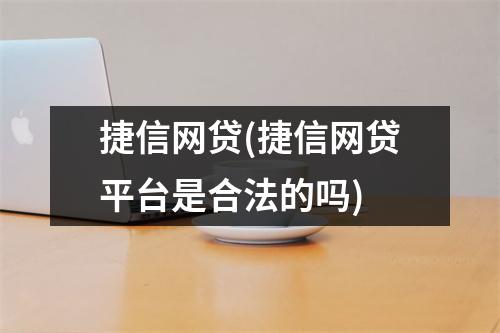 捷信网贷(捷信网贷平台是合法的吗)