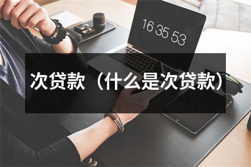 次贷款（什么是次贷款）