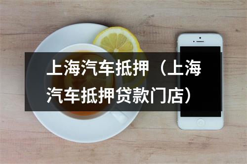 上海汽车抵押（上海汽车抵押贷款门店）