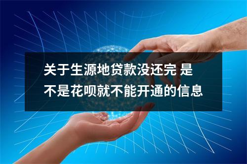 关于生源地贷款没还完 是不是花呗就不能开通的信息