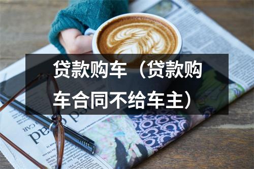贷款购车（贷款购车合同不给车主）
