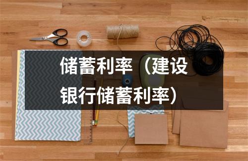 储蓄利率（建设银行储蓄利率）