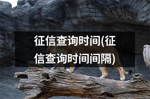 征信查询时间(征信查询时间间隔)