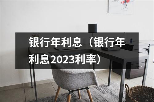 银行年利息(银行年利息2023利率)