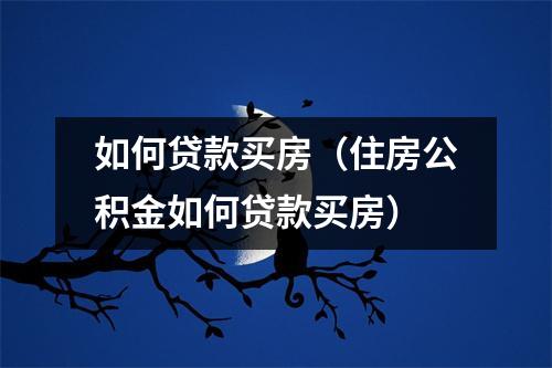如何贷款买房（住房公积金如何贷款买房）