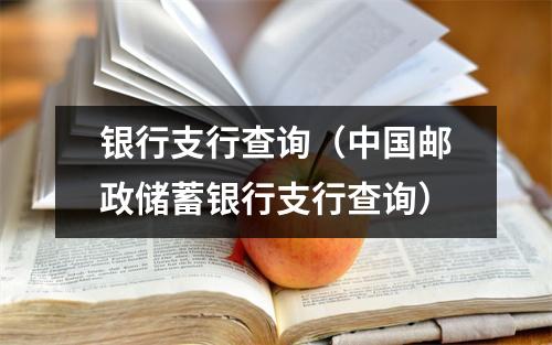 银行支行查询（中国邮政储蓄银行支行查询）