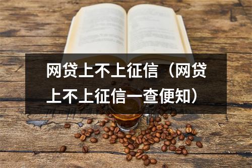 网贷上不上征信（网贷上不上征信一查便知）