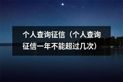 个人查询征信（个人查询征信一年不能超过几次）