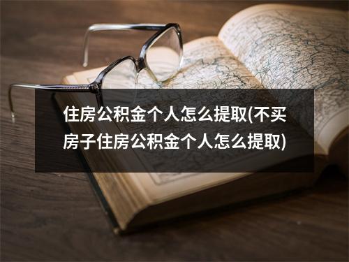 住房公积金个人怎么提取(不买房子住房公积金个人怎么提取)