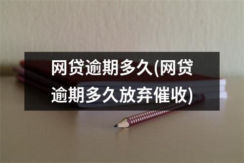 网贷逾期多久(网贷逾期多久放弃催收)